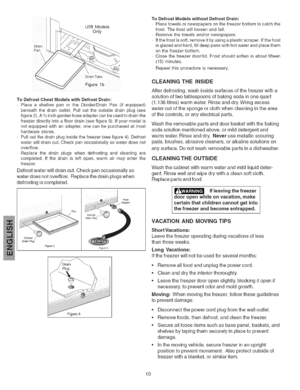 Page 10  
U09Models 
Only 
Drain 
Pan 
ToDefrostChestModelswithDefrostDrain: 
PlaceashallowpanortheDivider/DrainPan(ifequipped) 
beneaththedrainoutlet.Pullouttheoutsidedrainplug(see 
figure2).A_/2inchgardenhoseadaptercanbeusedtodrainthe 
freezerdirectlyintoafloordrain(seefigure3).ifyourmodelis 
notequippedwithanadapter,onecanbepurchasedatmost 
hardwarestores. 
Pulloutthedrainpluginsidethefreezer(seefigure4).Defrost 
waterwilldrainout.Checkpanoccasionallysowaterdoesnot 
overflow....