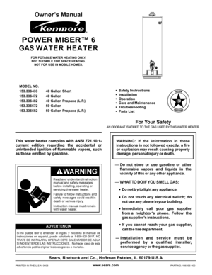 Page 11
This water heater complies with ANSI Z21.10.1-
current edition regarding the accidental or 
unintended ignition of ﬂ ammable vapors, such 
as those emitted by gasoline. 
 
www.sears.com
Sears, Roebuck and Co., Hoffman Estates, IL 60179 U.S.A
Owner’s Manual
FOR POTABLE WATER HEATING ONLY.
NOT SUITABLE FOR SPACE HEATING.
NOT FOR USE IN MOBILE HOMES.
 
 
MODEL NO.     
  153.336433  40 Gallon Short
 153.336472  40 Gallon
  153.336482  40 Gallon Propane (L.P.)
 153.336572  50 Gallon
  153.336582  50 Gallon...