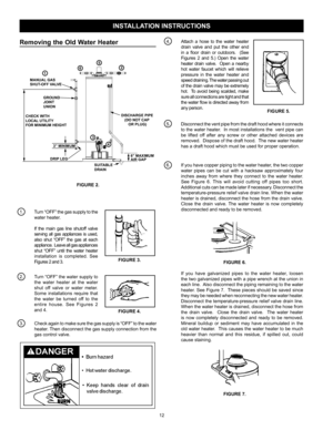 Page 1212
INSTALLATION INSTRUCTIONS
Removing  the  Old  Water  Heater                                                         
FIGURE 2.
1.      Turn “OFF” the gas supply to the 
water heater.
    If the main gas line shutoff valve 
serving all gas appliances is used,  
also shut “OFF” the gas at each 
appliance.  Leave all gas appliances  
shut “OFF” until the water heater 
installation is completed. See 
Figures 2 and 3.
                                            
2.    Turn “OFF” the water supply to 
the...