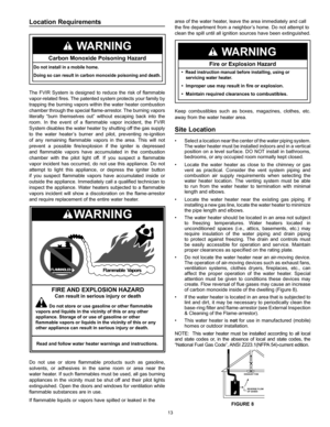 Page 1313
Location  Requirements                                              
Carbon Monoxide Poisoning Hazard
WARNING
Do not install in a mobile home.  
Doing so can result in carbon monoxide poisoning and death.  
The FVIR System is designed to reduce the risk of flammable 
vapor-related fires. The patented system protects your family by 
trapping the burning vapors within the water heater combustion 
chamber through the special flame-arrestor. The burning vapors 
literally “burn themselves out” without...