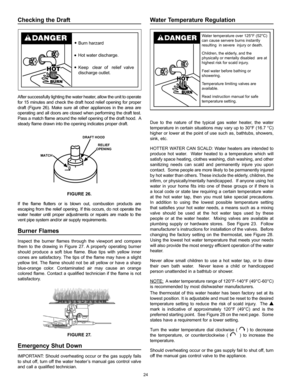 Page 2424
Checking  the  Draft                                                    
Burn harzard
Hot water discharge.
Keep   clear  of   relief  valve
discharge outlet.
After successfully lighting the water heater, allow the unit to operate 
for 15 minutes and check the draft hood relief opening for proper 
draft (Figure 26). Make sure all other appliances in the area are 
operating and all doors are closed when performing the draft test. 
Pass a match flame around the relief opening of the draft hood.  A...