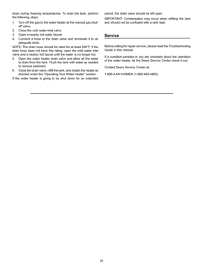Page 2828
down during freezing temperatures. To drain the tank, perform 
the following steps:
1.  Turn off the gas to the water heater at the manual gas shut-
off valve.
2.  Close the cold water inlet valve.
3.  Open a nearby hot water faucet.
4.  Connect a hose to the drain valve and terminate it to an 
adequate drain.
NOTE: The drain hose should be rated for at least 200°F. If the 
drain hose does not have this rating, open the cold water inlet 
valve and a nearby hot faucet until the water is no longer hot....