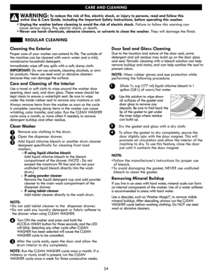 Page 2424
Door	Seal	and	Glass	Cleaning 
Due to the location and nature of the door seal, some 
detergent and soil residue may build up on the door glass 
and seal. Periodic cleaning with a bleach solution can help 
remove buildup and stains, and can help sanitize the seal to 
prevent odors.
NOTE: Wear rubber gloves and eye protection while 
performing the following procedure:
        Dilute ¾ cup (177 ml) liquid chlorine bleach in 1      
        gallon (3.8 L) of warm/hot water.  
       Use this solution to...