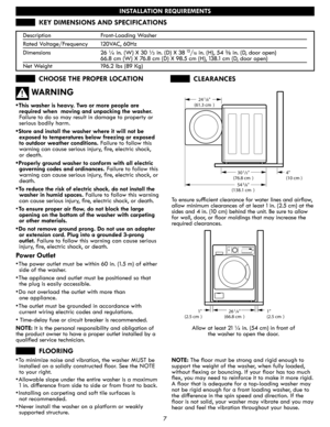 Page 77
INSTALLATION REQUIREMENTS
KEY DIMENSIONS AND SPECIFICATIONS
CHOOSE THE PROPER LOCATIONCLEARANCES
FLOORING
WARNING
•	This washer is heavy. Two or more people are 
required when  moving and unpacking the washer. 
Failure to do so may result in damage to property or 
serious bodily harm.
•	Store and install the washer where it will not be 
exposed to temperatures below freezing or exposed 
to outdoor weather conditions. Failure to follow this 
warning can cause serious injury, fire, electric shock,  
or...