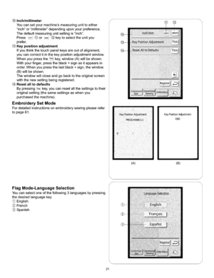 Page 27  
(_Inch/millimeter 
Youcansetyourmachinesmeasuringunittoeither 
inchormillimeterdependinguponyourpreference. 
Thedefaultmeasuringunitsettingisinch. 
Pressii_)orm__keytoselecttheunityou 
prefer. 
Keypositionadjustment 
Ifyouthinkthetouchpanelkeysareoutofalignment, 
youcancorrectitinthekeypositionadjustmentwindow. 
WhenyoupresstheYes!key,window(A)willbeshown. 
Withyourfinger,presstheblack+signasitappearsin 
order.Whenyoupressthelastblack+sign,thewindow 
(B)wiltbeshown....