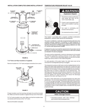 Page 1313
INSTALLATION COMPLETED USING INSTALLATION KIT
FIGURE 16.
T & P Valve and Pipe Insulation (if supplied)
Remove insulation for T & P valve and pipe connections from carton.
FIGURE 17.
Fit pipe insulation over the incoming cold water line and the hot water
line. Make sure that the insulation is against the top cover of the heater.
Fit T & P valve insulation over valve. Make sure that the insulation does
not interfere with the lever of the T & P valve.
Secure all insulation using tape....
