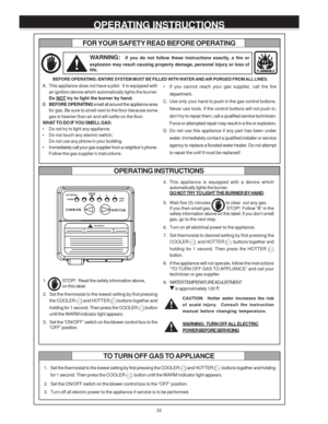 Page 2222
FOR YOUR SAFETY READ BEFORE OPERATING
WARNING:  If you do not follow these instructions exactly, a fire or
explosion may result causing property damage, personal injury or loss of
life.
A. This appliance does not have a pilot.  It is equipped with
an ignition device which automatically lights the burner.
Do 
NOT try to light the burner by hand.
B.BEFORE OPERATING smell all around the appliance area
for gas. Be sure to smell next to the floor because some
gas is heavier than air and will settle on the...