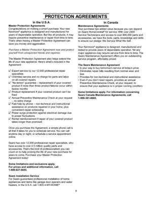 Page 3  
PROTECTIONAGREEMENTS 
IntheU.S.A. 
MasterProtectionAgreements 
Congratulationsonmakingasmartpurchase.Yournew 
Kenmore®applianceisdesignedandmanufacturedfor 
yearsofdependableoperation.Butlikeallproducts,itmay 
requirepreventivemaintenanceorrepairfromtimetotime. 
ThatswhenhavingaMasterProtectionAgreementcan 
saveyoumoneyandaggravation. 
PurchaseaMasterProtectionAgreementnowandprotect 
yourselffromunexpectedhassleandexpense. 
TheMasterProtectionAgreementalsohelpsextendthe...