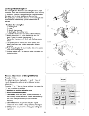 Page 30  
QuiltingwithWalkingFoot 
Thewalkingfootiseffectiveinpreventingthefabric(light 
materials,knits,realandimitationleatheretc.)fromslipping 
orpuckering,becauseitsandwichesthematerialbetween 
theupperandthelowerfeeddogonthemachine. 
Thequiltingbarcanalsobeattachedonthewalkingfootto 
makeiteasiertosewevenlyspacedparallelrowsof 
stitches. 
•Toattachthewalkingfoot 
Walkingfoot 
Lever 
Needleclampscrew 
Quiltingbar(forwalkingfoot) 
Loosenthethumbscrewandremovethefootholder....