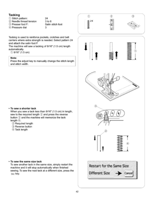 Page 48  
Tacking 
(_Stitchpattern:24 
Needlethreadtension3to6 
PresserfootF:Satinstitchfoot 
Pressuredial3 
Tackingisusedtoreinforcepockets,crotchesandbelt 
carrierswhereextrastrengthisneeded.Selectpattern24 
andattachthesatinfootE 
Themachinewiltsewatackingof9/16(1.5cm)length 
automatically. 
9/16(1.5cm) 
Note: 
Presstheadjustkeytomanuallychangethestitchlength 
andstitchwidth. 
•Tosewashortertack 
Whenyousewatacklessthan9/16(1.5cm)inlength, 
sewtotherequiredlength@andpressthereverse...