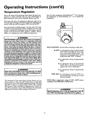 Page 19  
OperatingInstructions(contd) 
TemperatureRegulation 
Duetothenatureofthe_ypicalgaswaterheater,thewatertem- 
_oweratureincertainsituationsmayvaryupto30°Fhigheror 
eratthepointofusesuchas,bathtubs,showers,sink,etc. 
Thismeansthatwhenthetemperatureadjustmentdialissetat 
themarkapproximating120°F,theactualwatertemperatureat 
anyhotwaterrapcouldbeashighas150°Foraslowas90°E Turnthewatertemperaturedialdockwise(ff_)todecrease 
thetemperature,orcounterclockwise(4_)toincreasethe 
temperature....