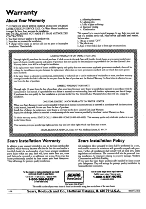 Page 36  
Warranty 
AboutYourWarranty 
THEPRICEOFYOURWATERHEATERDOESNOTINCLUDE 
AFREECHECKUPSERVICECALL.OnWaterHeaterInstallations 
ArrangedBySears,Searswarrantstheinstallation. 
ONINSTALLATIONSNOTMADEBYSEARSAUTHORIZED 
CONTRACTORS: 
1.YourSearswarrantyappliestotheproductonly. 
2.Searsdoe*notwarranttheinstallation. 
3.Achargewillbemadeonservicecallsduetopoororincomplete 
installation.Theseinclude: a.Adjustingthermostat. 
b.Lightingpilot. 
c.Leaksinpipesorfittings. 
.d.Improperventing 
e.Condensation...