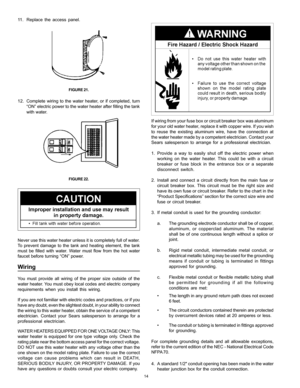 Page 1414
11. Replace the access panel.
                               
FIGURE 21.
12. Complete wiring to the water heater, or if completed, turn
“ON” electric power to the water heater 
after filling the tank
with water.
                     
FIGURE 22.
Never use this water heater unless it is completely full of water.
To prevent damage to the tank and heating element, the tank
must be filled with water. Water must flow from the hot water
faucet before turning “ON” power.
Wiring
You must provide all wiring of...