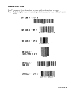 Page 66Users Guide 65
Internal Bar Codes
This PPLA supports 20 one-dimensional bar codes and 2 two dimensional bar codes.
Note:   The following bar codes are scanned reproductions, actual bar codes will be of a greater
quality. 