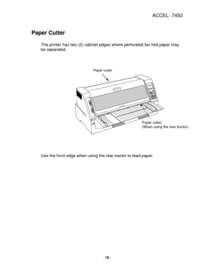 Page 18ACCEL- 7450 
 
- 18 - 
 
Paper Cutter 
 
The printer has two (2) cabinet edges where perforated fan fold paper may 
be separated.   
 
 
 
 
 
 
 
 
 
 
 
 
 
 
 
 
 
 
 
 
 
Use the front edge when using the rear tractor to feed paper. 
 
 
Paper cutter    