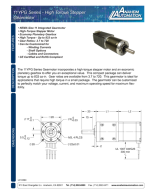Page 1FEATURES
910 East Orangefair Ln.  Anaheim, CA 92801     Tel. (714) 992-6990     Fax. (714) 992-0471     www.anaheimautomation.com
DESCRIPTION
The 11YPG Series Gearmotor incorporates a high-torque stepper motor and an ec\
onomic 
planetary gearbox to offer you an exceptional value.  This compact package can deliver 
torque up to 833 oz-in.  Gear ratios are available from 3.7 to 720.  This gearmotor is ideal for 
applications that require high torque in a small package.  The gearmotor can be customized 
to...