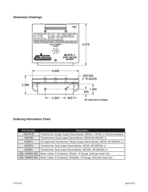 Page 8April 2012 L010125
Dimension Drawings
Ordering Information Chart
Part Number Description
AA2791B Transformer, Single Output Secondaries, 300VA, 115VAC in (Recommended)
AA2793 Transformer,d Dual output Secondaries, 300VA 90-265VAC in
AA2977 CE Approved Transformer, Single Output Secondaries, 300VA, 90-265VAC in
AA3075 Transformer, Dual output Secondaries, 400VA, 90-265VAC in
AA3361 Transformer, Dual output Secondaries, 500VAC, 90-265VAC in
CBL-16AWG-06C Motor Cable, 6 Conductor, Shield, 16 Gauge, Sold per...