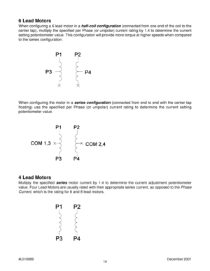 Page 1414 #L010089December 2001
4 Lead Motors
Multiply the specified series motor current by 1.4 to determine the current adjustment potentiometer
value. Four Lead Motors are usually rated with their appropriate series current, as opposed to the 
Phase
Current
, which is the rating for 6 and 8 lead motors.
6 Lead Motors
When configuring a 6 lead motor in a half-coil configuration (connected from one end of the coil to the
center tap), multiply the specified per Phase (or unipolar) current rating by 1.4 to...