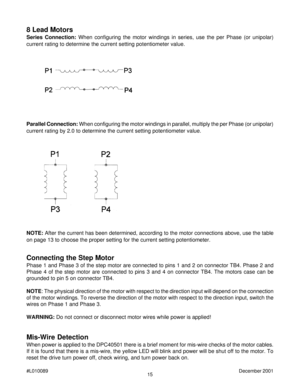 Page 1515 #L010089December 2001
8 Lead Motors
Series Connection: When configuring the motor windings in series, use the per Phase (or unipolar)
current rating to determine the current setting potentiometer value.
Parallel Connection: When configuring the motor windings in parallel, multiply the per Phase (or unipolar)
current rating by 2.0 to determine the current setting potentiometer value.
NOTE: After the current has been determined, according to the motor connections above, use the table
on page 13 to...