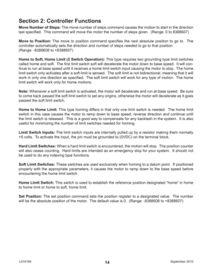 Page 14September 2012 L01019414
Move Number of Steps: The move number of steps command causes the motion to start in the direction 
last speciﬁ ed.  This command will move the motor the number of steps given.  (Range: 0 to 8388607)
Move to Position: The move to position command speciﬁ es the next absolute position to go to.  The 
controller automatically sets the direction and number of steps needed to go to that position.
(Range: -8388608 to +8388607)
Home to Soft, Home Limit (2 Switch Operation): This type...