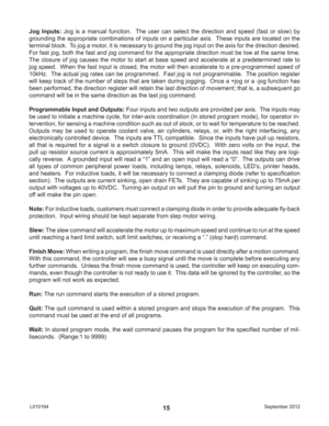 Page 15September 2012 L01019415
Jog Inputs: Jog is a manual function.  The user can select the direction and speed (fast or slow) by 
grounding the appropriate combinations of inputs on a particular axis.  These inputs are located on the 
terminal block.  To jog a motor, it is necessary to ground the jog input on the axis for the direction desired.  
For fast jog, both the fast and jog command for the appropriate direction must be low at the same time.  
The closure of jog causes the motor to start at base...
