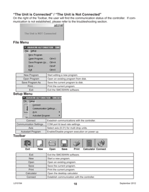 Page 18September 2012 L01019418
“The Unit is Connected” / “The Unit is Not Connected”
On the right of the Toolbar, the user will ﬁ nd the communication status of the controller.  If com-
munication is not established, please refer to the troubleshooting section.
File Menu
Setup Menu
Connect Establish communications with the controller.
Communication Settings... COM port & baud rate settings.
Axis Select axis (0-31) for multi drop units.
Autostart Program Enable/Disable program execution on power up.
New Program...