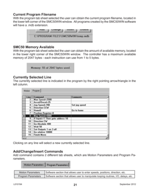 Page 21September 2012 L01019421
Current Program Filename
With the program tab sheet selected the user can obtain the current program ﬁ lename, located in 
the lower left corner of the SMC50WIN window.  All programs created by the SMC50WIN software 
will have a .mdb extension.
SMC50 Memory Available
With the program tab sheet selected the user can obtain the amount of available memory, located 
in the lower right corner of the SMC50WIN window.  The controller has a maximum available 
memory of 2047 bytes - each...