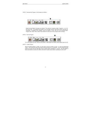 Page 11SECTION 2QUICK START11 STEP 8 - Download the Program ( the Envelope Icon Button )
STEP 9 - Run the Program
To run the program just sent, select the Start Button (Traffic Signal Icon Button) which signals Green for GO.
STEP 10 - Switch Closure
After the sample program is written, you will need to close the switch on Input 1 to view the programmed
motion.  The current to the step motor will be turned off whenever it is motionless.  Once the switch has been
closed, the motor will move 400 steps, then an...