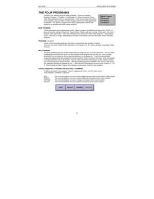 Page 37SECTION 7INTELLIGENT SOFTWARE37 THE FOUR PROGRAMS
There are four different program areas available.  These are the Main
Program, Program 1, Program 2, and Program 3.  When running the Driver
Pack, these programs can run simultaneously.  They have access to the same
set of registers, and can affect the other program with some of the appropriate
commands.  This allows a programmer to write sophisticated routines that
would not be possible with other similar products.
MAIN PROGRAM
This is area where most...