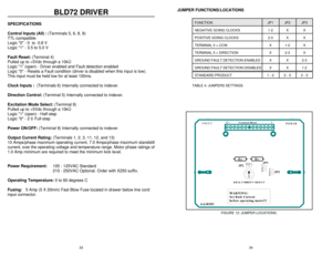 Page 193334BLD72 DRIVER
SPECIFICATIONS
Control Inputs (All) : (Terminals 5, 6, 8, 9)
TTL-compatible 
Logic 0 - 0  to  0.8 V
Logic 1 - 3.5 to 5.0 V  
Fault Reset: (Terminal 4)
Pulled up to +5Vdc through a 10kÙ
Logic 1 (open) - Driver enabled and Fault detection enabled
Logic 0 - Resets a Fault condition (driver is disabled when this input is low). 
This input must be held low for at least 100ms.
Clock Inputs :  (Terminals 6) Internally connected to indexer.  
Direction Control: (Terminal 5) Internally connected...