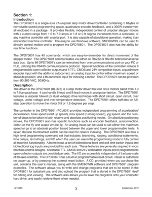 Page 3September 2012 L0101553
Introduction
The DPD75601 is a single-axis 7A unipolar step motor driver/controller containing 2 Kbytes of 
nonvolatile stored programming space, quadrature encoder feedback, and a 300W transformer, 
all enclosed in a package.  It provides ﬂ exible, independent control of unipolar stepper motors 
with a current range from 1.0 to 7.0 amps in 1.8 or 0.9 degree increments from a computer, or 
any machine controller with a serial port.  It is also capable of standalone operation,...