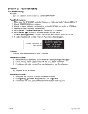 Page 41September 2012 L01015541
Troubleshooting
Problem:
Can not establish communications with the DPD75601.
Possible Solutions: 
1.  Make sure the DPD75601 controller has power.  Is the controller’s Green LED on?
2.  Check RS232/RS485 connections.
3.  Check for loose cable connection either on the DPD75601 controller or COM Port.
4.  Was the software installed successfully?
5. Go to Setup│Com Port Settings and verify COM Port settings.
6. Go to Setup│Axis and verify address settings are the same.
7. Click on...