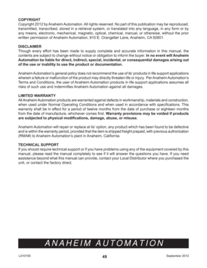 Page 49September 2012 L01015549
ANAHEIM AUTOMATION
COPYRIGHT 
Copyright 2012 by Anaheim Automation. All rights reserved. No part of this publication may be reproduced, 
transmitted, transcribed, stored in a retrieval system, or translated into any language, in any form or by 
any means, electronic, mechanical, magnetic, optical, chemical, manual, or otherwise, without the prior 
written permission of Anaheim Automation, 910 E. Orangefair Lane, Anaheim, CA 92801. 
DISCLAIMER
Though every effort has been made to...