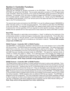 Page 10September 2012 L01015510 Methods of Communication
There are two methods for sending commands to the DPD75601.  One is to directly talk to the 
DPD75601 by using Direct Talk Mode.  This is usually used with a computer or PLC (Programmable 
Logic Controller), where the computer or PLC gives the DPD75601 serial commands to off-load its 
processor.  For example: A PLC can utilize its outputs to toggle the DPD75601’s inputs and gain con-
trol of variable speeds, variable programs, variable distances, etc....