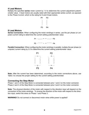 Page 99
4 Lead Motors
Multiply the specified series motor current by 1.4 to determine the current adjustment potenti-
ometer value.  4 lead motors are usually rated with their appropriate series current, as opposed 
to the Phase Current, which is the rating for 6 and 8 lead motors.
8 Lead Motors
Series Connection:  When configuring the motor windings in series, use the per phase (or uni-
polar) current rating to determine the current setting potentiometer va\
lue.
Parallel Connection:  When configuring the...