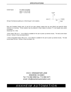 Page 20CMOS+5VDC
INPUT1K
10K
220pFSPECIFICATIONS
Control Inputs     :TTL-MOS Compatible
Logic 0: 0 to 0.8 Vdc
Logic 1: 3.5 to 5 Vdc
All Input Terminals are pulled up to +5Vdc through 1k ohm resistors.
Busy and Complete Outputs (pins 16 and 20) are open collector outputs that can sink 500mA and stand-off 40Vdc
maximum (no sourcing).  Pull-up resistors may be jumpered to these outputs to produce TTL level signals (see section
on jumpers).  
Ground (pin 18) - 0Vdc
+5Vdc Output (TB2, pin 1) - Up to 250mA is...
