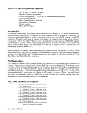 Page 2User’s Guide # MBC04161
MBC04161 Microstep Driver Features
  Size (5.400L x 1.868W x 3.36H)
  Output Current 4.0 Amps Peak
  200 to 3200 steps/rev (1,2,5,10 and 16 selectable step operations)
  Short Circuit Protection
  Motor Cable Miss-Wire Detection
  No Minimum Inductance
  Optical Isolation
  Motor ON/OFF input
Introduction
The MBC04161 Microstep Motor Driver has an output current capability of 1.0 Amps minimum to 4.0
Amps maximum (Peak Rating). The MBC04161 driver operates from a DC voltage...