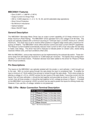 Page 2January 2013 L010197
General Description
The MBC05641 Microstep Motor Driver has an output current capability of 0.5 Amps minimum to 5.0 
Amps maximum (Peak Rating).  The MBC05641 driver operates from a DC voltage of 24-48 Volts.  The 
inputs are optically isolated with a minimum sourcing of 7.0mA per input (+3.5VDC minimum to +24VDC 
maximum).  The clock input is set to receive either positive or negative edge clocks with a maximum fre-
quency of 400kHz.  The MBC05641 driver offers direction control and...