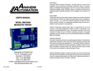 Page 1USERS MANUAL 
MODEL MBC08081
MICROSTEP DRIVER  
ANAHEIM AUTOMATION
910 E. Orangefair Lane
Anaheim, CA 92801
TEL (714) 992-6990
FAX (714) 992-0471
E-Mail: sales@anaheimautomation.com
www.anaheimautomation.com
January 2000               #L010058COPYRIGHT
Copyright 2000 by Anaheim Automation.  All rights reserved.  No part of this
publication may be reproduced, transmitted, transcribed, stored in a retrieval
system, or translated into any language, in any form or by any means, electronic,
mechanical,...