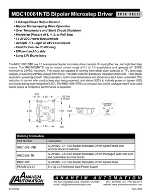 Page 1April 2006 #L010232
910 East Orangefair Lane, Anaheim, CA 92801
e-mail: info@anaheimautomation.com(714) 992-6990  fax: (714) 992-0471
website: www.anaheimautomation.com
ANAHEIM AUTOMATION
MBC10081NTB Bipolar Microstep DriverSPEC SHEET
• 1.0 Amps/Phase Output Current
• Bipolar Microstepping Drive Operation
• Over Temperature and Short Circuit Shutdown
• Microstep Divisors of 8, 4, 2, or Full Step
• 12-24VDC Power Requirement
• Accepts TTL Logic or 24V Level Inputs
• Ideal for Precise Positioning
•...