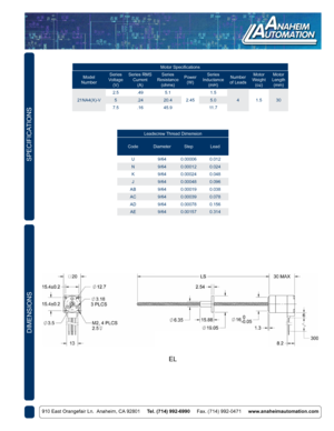 Page 2910 East Orangefair Ln.  Anaheim, CA 92801     Tel. (714) 992-6990     Fax. (714) 992-0471     www.anaheimautomation.com
DIMENSIONS
SPECIFICATIONS
Leadscrew Thread Dimension
Code Diameter StepLead
U 9/640.00006 0.012
N 9/640.00012 0.024
K 9/640.00024 0.048
J 9/640.00048 0.096
AB 9/640.00019 0.038
AC 9/640.00039 0.078
AD 9/640.00078 0.156
AE 9/640.00157 0.314
Motor Specifications
Model
Number Series
Voltage (V) Series RMS 
Current (A) Series 
Resistance (ohms) Power
(W) Series 
Inductance (mH) Number 
of...