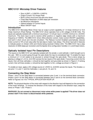 Page 2#L010144February 2004
MBC10101 Microstep Driver Features MBC10101 Microstep Driver FeaturesMBC10101 Microstep Driver Features MBC10101 Microstep Driver Features
MBC10101 Microstep Driver Features
• •• •
•  Size (4.250L x 3.500W x 0.935H)
• •• •
•  Output Current 10.0 Amps Peak
• •• •
•  Built in short circuit and mis-wire shut down
• •• •
•  Fixed Step Resolution of 2000 steps per revolution
• •• •
•  No Minimum Inductance
• •• •
•  Optical Isolation of Control Inputs
• •• •
•  Motor ON/OFF input...