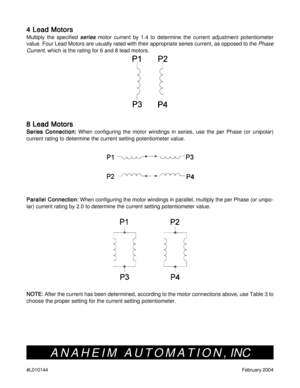 Page 8#L010144February 2004
4 Lead Motors 4 Lead Motors4 Lead Motors 4 Lead Motors
4 Lead Motors
Multiply the specified series  series series  series 
series motor current by 1.4 to determine the current adjustment potentiometer
value. Four Lead Motors are usually rated with their appropriate series current, as opposed to the 
Phase
Current
, which is the rating for 6 and 8 lead motors.
8 Lead Motors 8 Lead Motors8 Lead Motors 8 Lead Motors
8 Lead Motors
Series Connection: Series Connection:Series Connection:...