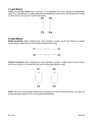 Page 8#L010182May 2005
4 Lead Motors 4 Lead Motors4 Lead Motors 4 Lead Motors
4 Lead Motors
Multiply the specified series  series series  series 
series motor current by 1.4 to determine the current adjustment potentiometer
value. Four Lead Motors are usually rated with their appropriate series current, as opposed to the 
Phase
Current
, which is the rating for 6 and 8 lead motors.
8 Lead Motors 8 Lead Motors8 Lead Motors 8 Lead Motors
8 Lead Motors
Series Connection: Series Connection:Series Connection:...