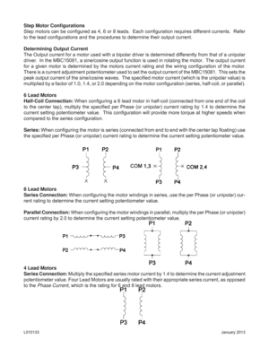 Page 5January 2013 L010133
Step Motor Conﬁ gurations
Step motors can be conﬁ gured as 4, 6 or 8 leads.  Each conﬁ guration requires different currents.  Refer 
to the lead conﬁ gurations and the procedures to determine their output current.
Determining Output Current
The Output current for a motor used with a bipolar driver is determined differently from that of a unipolar 
driver.  In the MBC15081, a sine/cosine output function is used in rotating the motor.  The output current 
for a given motor is...