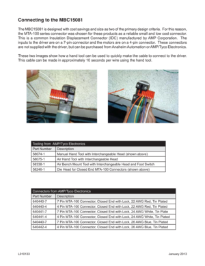 Page 6January 2013 L010133
Connecting to the MBC15081
The MBC15081 is designed with cost savings and size as two of the primary design criteria.  For this reason, 
the MTA-100 series connector was chosen for these products as a reliable small and low cost connector.  
This is a common Insulation Displacement Connector (IDC) manufactured by AMP Corporation.  The 
inputs to the driver are on a 7-pin connector and the motors are on a 4-pin connector.  These connectors 
are not supplied with the driver, but can be...