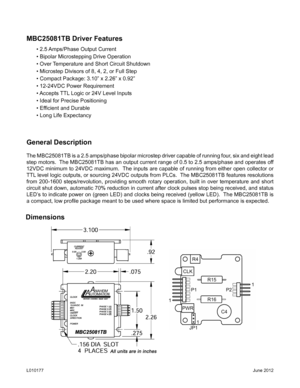 Page 2General Description
The MBC25081TB is a 2.5 amps/phase bipolar microstep driver capable of running four, six and eight lead 
step motors.  The MBC25081TB has an output current range of 0.5 to 2.5 amps/phase and operates off 
12VDC minimum to 24VDC maximum.  The inputs are capable of running from either open collector or 
TTL level logic outputs, or sourcing 24VDC outputs from PLCs.  The MBC25081TB features resolutions 
from 200-1600 steps/revolution, providing smooth rotary operation, built in over...