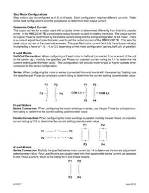 Page 5Step Motor Configurations
Step motors can be configured as 4, 6, or 8 leads.  Each configuration requires different currents.  Refer 
to the lead configurations and the procedures to determine their output current.
Determine Output Current
The output current for a motor used with a bipolar driver is determined differently from that of a unipolar 
driver.  In the MBC25081TB, a sine/cosine output function is used in rotating the motor.  The output current 
for a given motor is determined by the motors...