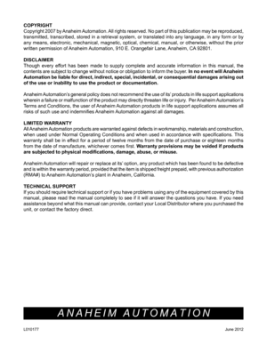 Page 6ANAHEIM AUTOMATION
COPYRIGHT 
Copyright 2007 by Anaheim Automation. All rights reserved. No part of this publication may be reproduced, 
transmitted, transcribed, stored in a retrieval system, or translated in\
to any language, in any form or by 
any means, electronic, mechanical, magnetic, optical, chemical, manual, or otherwise, without the prior 
written permission of Anaheim Automation, 910 E. Orangefair Lane, Anaheim, CA 92801. 
DISCLAIMER
Though every effort has been made to supply complete and...