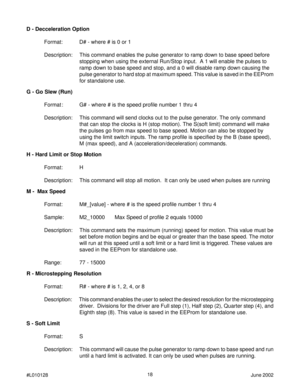 Page 1818
#L010128June 2002
G - Go Slew (Run)
Format : G# - where # is the speed profile number 1 thru 4
Description: This command will send clocks out to the pulse generator. The only command
that can stop the clocks is H (stop motion). The S(soft limit) command will make
the pulses go from max speed to base speed. Motion can also be stopped by
using the limit switch inputs. The ramp profile is specified by the B (base speed),
M (max speed), and A (acceleration/deceleration) commands.
H - Hard Limit or Stop...